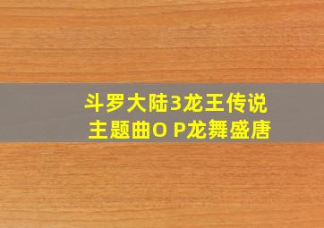 斗罗大陆3龙王传说主题曲O P龙舞盛唐